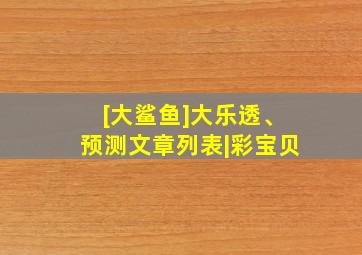 [大鲨鱼]大乐透、预测文章列表|彩宝贝